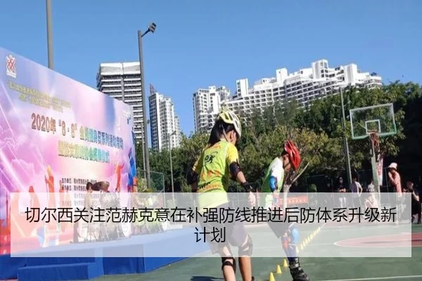切尔西关注范赫克意在补强防线推进后防体系升级新计划